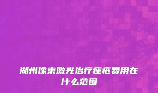 湖州像束激光治疗痤疮费用在什么范围