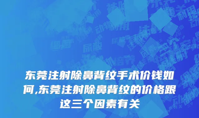 东莞注射除鼻背纹手术价钱如何,东莞注射除鼻背纹的价格跟这三个因素有关