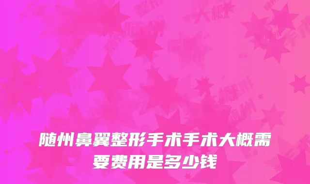 随州鼻翼整形手术手术大概需要费用是多少钱