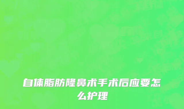 自体脂肪隆鼻术手术后应要怎么护理