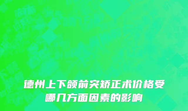 德州上下颌前突矫正术价格受哪几方面因素的影响
