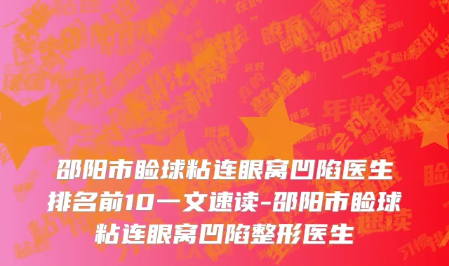 邵阳市睑球粘连眼窝凹陷医生排名前10一文速读-邵阳市睑球粘连眼窝凹陷整形医生