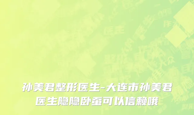 孙美君整形医生-大连市孙美君医生隐隐卧蚕可以信赖哦