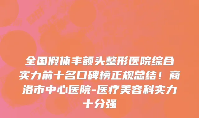 全国假体丰额头整形医院综合实力前十名口碑榜正规总结!商洛市中心医院-医疗美容科实力十分强