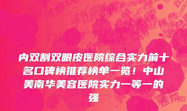 内双割双眼皮医院综合实力前十名口碑榜推荐榜单一览!中山美南华美容医院实力一等一的强