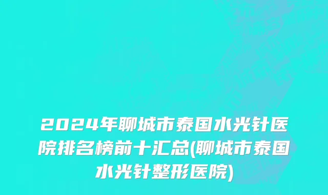 2024年聊城市泰国水光针医院排名榜前十汇总(聊城市泰国水光针整形医院)