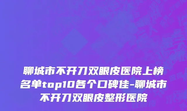 聊城市不开刀双眼皮医院上榜名单top10各个口碑佳-聊城市不开刀双眼皮整形医院