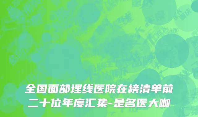 全国面部埋线医院在榜清单前二十位年度汇集-是名医大咖