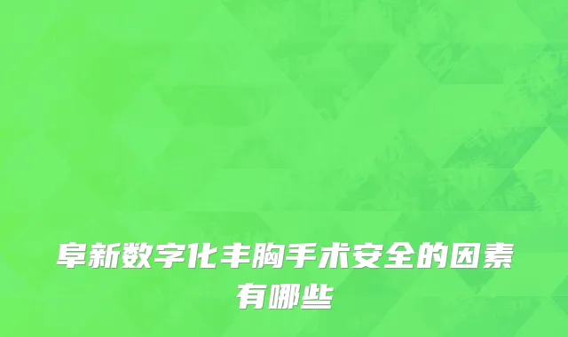 阜新数字化丰胸手术安全的因素有哪些