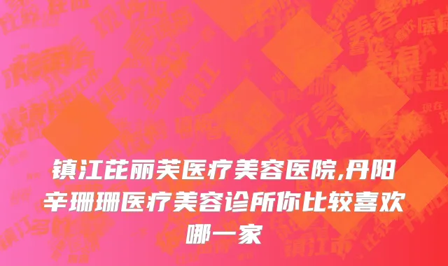 镇江芘丽芙医疗美容医院,丹阳辛珊珊医疗美容诊所你比较喜欢哪一家