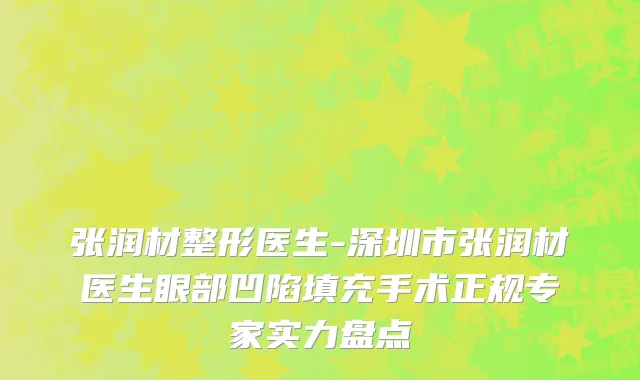 张润材整形医生-深圳市张润材医生眼部凹陷填充手术正规专家实力盘点