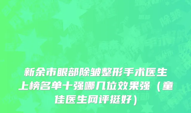 新余市眼部除皱整形手术医生上榜名单十强哪几位效果强（童佳医生网评挺好）