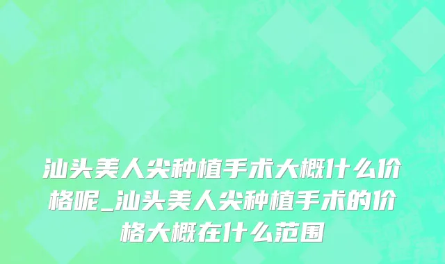 汕头美人尖种植手术大概什么价格呢_汕头美人尖种植手术的价格大概在什么范围