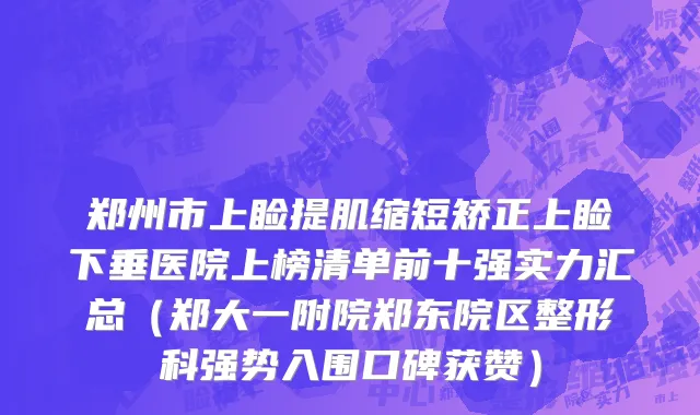 郑州市上睑提肌缩短矫正上睑下垂医院上榜清单前十强实力汇总（郑大一附院郑东院区整形科强势入围口碑获赞）