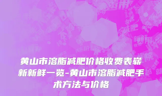 黄山市溶脂减肥价格收费表崭新新鲜一览-黄山市溶脂减肥手术方法与价格