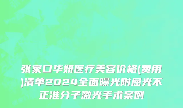张家口华妍医疗美容价格(费用)清单2024全面曝光附屈光不正准分子激光手术案例