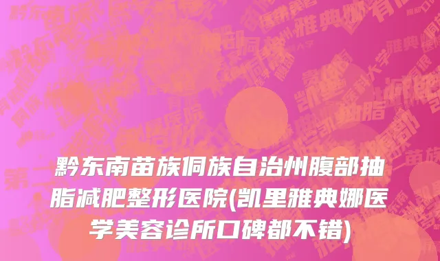 黔东南苗族侗族自治州腹部抽脂减肥整形医院(凯里雅典娜医学美容诊所口碑都不错)