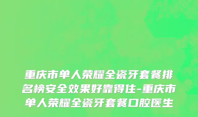 重庆市单人荣耀全瓷牙套餐排名榜安全效果好靠得住-重庆市单人荣耀全瓷牙套餐口腔医生