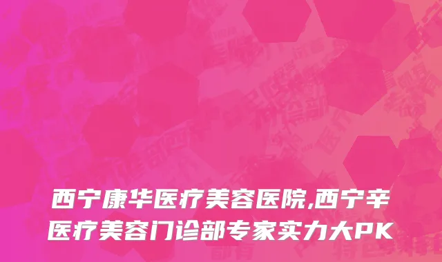 西宁康华医疗美容医院,西宁辛医疗美容门诊部专家实力大PK