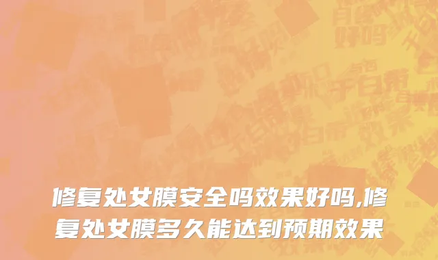 修复处女膜安全吗效果好吗,修复处女膜多久能达到预期效果
