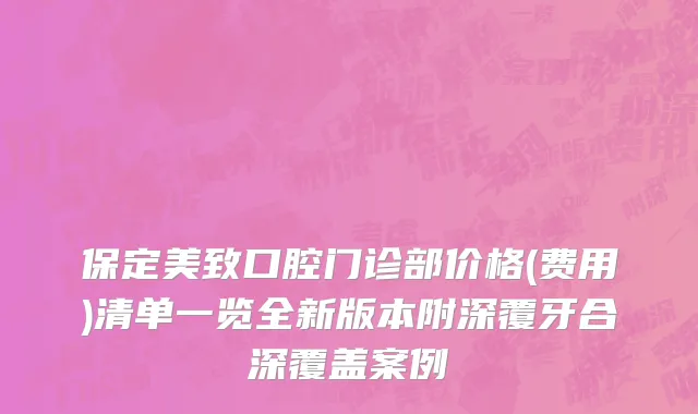 保定美致口腔门诊部价格(费用)清单一览全新版本附深覆牙合深覆盖案例