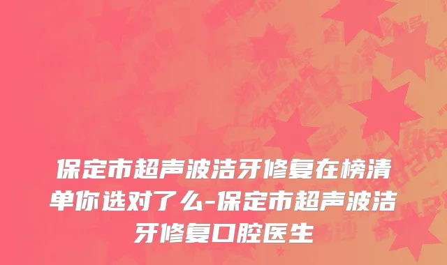 保定市超声波洁牙修复在榜清单你选对了么-保定市超声波洁牙修复口腔医生