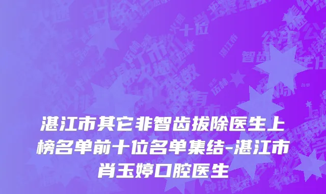 湛江市其它非智齿拔除医生上榜名单前十位名单集结-湛江市肖玉婷口腔医生