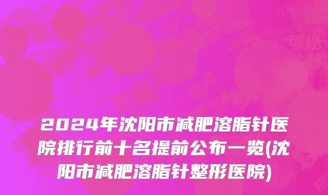 2024年沈阳市减肥溶脂针医院排行前十名提前公布一览(沈阳市减肥溶脂针整形医院)