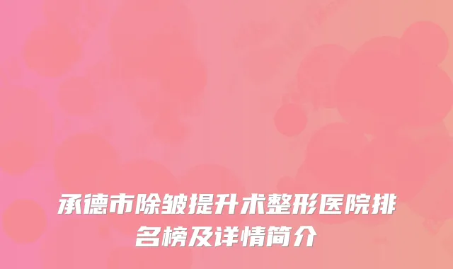 承德市除皱提升术整形医院排名榜及详情简介