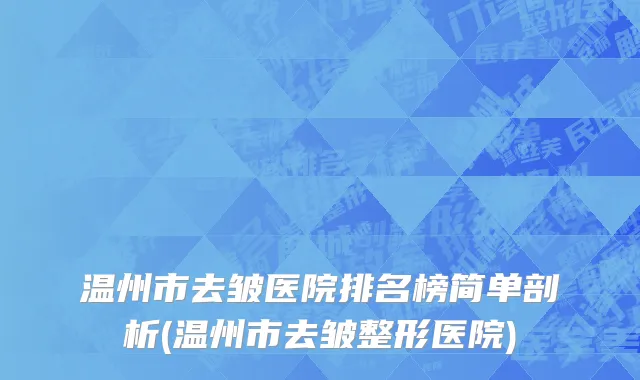 温州市去皱医院排名榜简单剖析(温州市去皱整形医院)