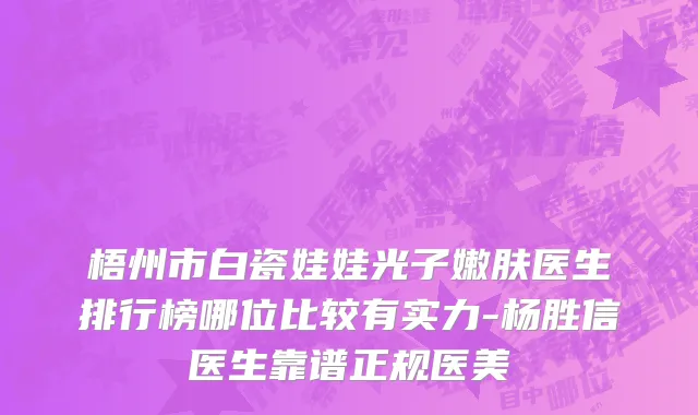 梧州市白瓷娃娃光子嫩肤医生排行榜哪位比较有实力-杨胜信医生靠谱正规医美