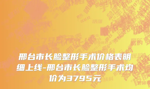 邢台市长脸整形手术价格表明细上线-邢台市长脸整形手术均价为3795元