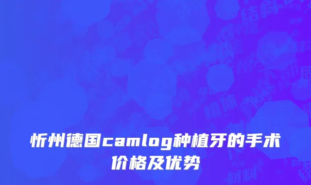 忻州德国camlog种植牙的手术价格及优势