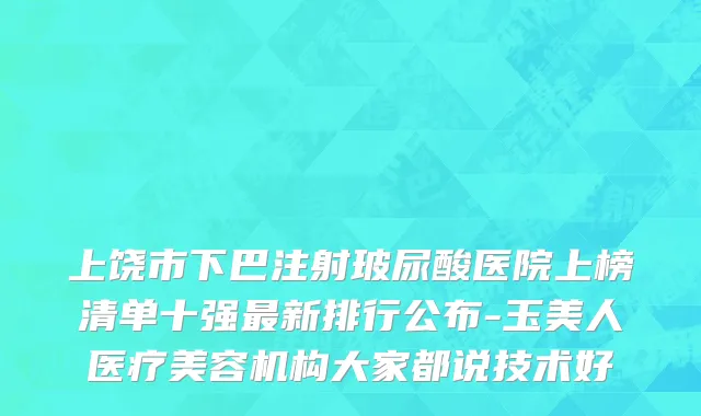 上饶市下巴注射玻尿酸医院上榜清单十强最新排行公布-玉美人医疗美容机构大家都说技术好