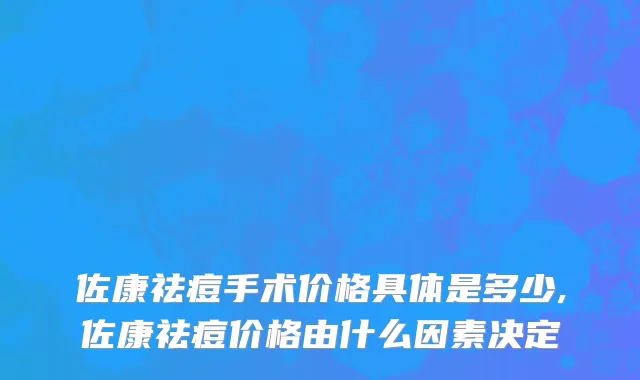 佐康祛痘手术价格具体是多少,佐康祛痘价格由什么因素决定