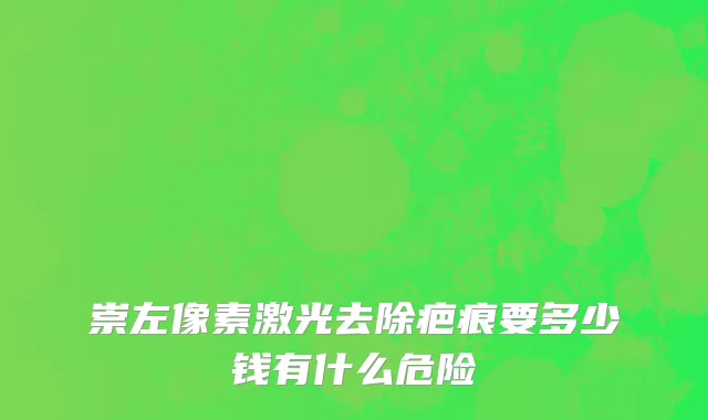 崇左像素激光去除疤痕要多少钱有什么危险