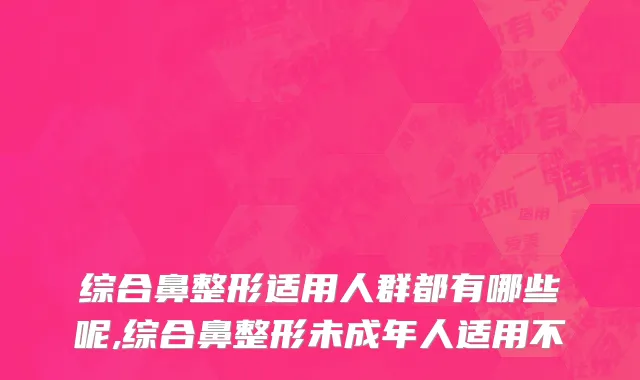 综合鼻整形适用人群都有哪些呢,综合鼻整形未成年人适用不