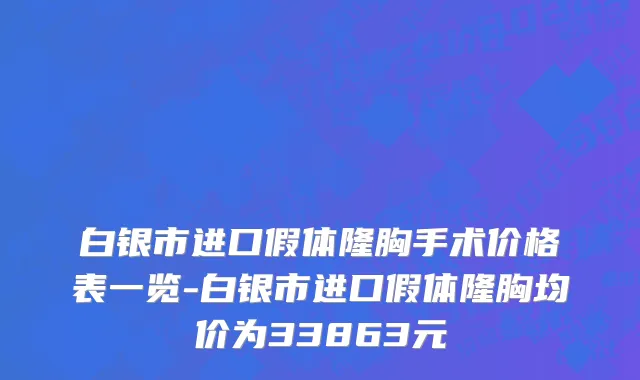 白银市进口假体隆胸手术价格表一览-白银市进口假体隆胸均价为33863元