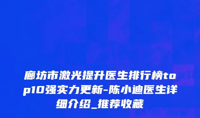 廊坊市激光提升医生排行榜top10强实力更新-陈小迪医生详细介绍_推荐收藏