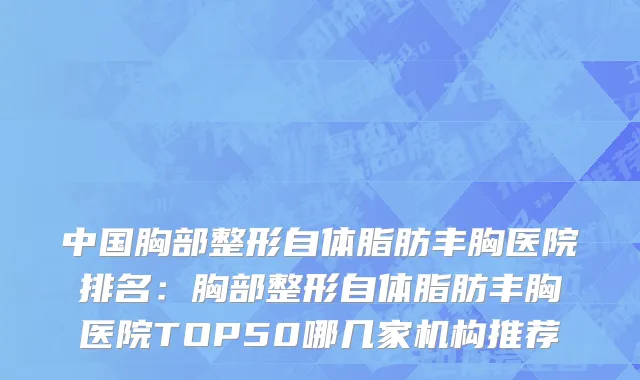 中国胸部整形自体脂肪丰胸医院排名：胸部整形自体脂肪丰胸医院TOP50哪几家机构推荐