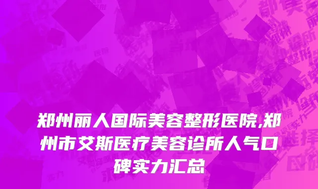 郑州丽人国际美容整形医院,郑州市艾斯医疗美容诊所人气口碑实力汇总