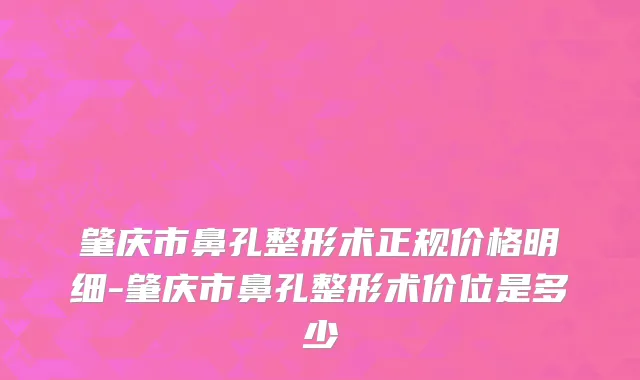 肇庆市鼻孔整形术正规价格明细-肇庆市鼻孔整形术价位是多少