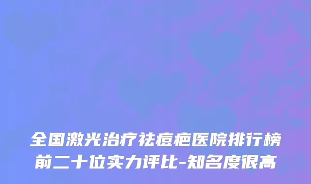 全国激光治疗祛痘疤医院排行榜前二十位实力评比-知名度很高