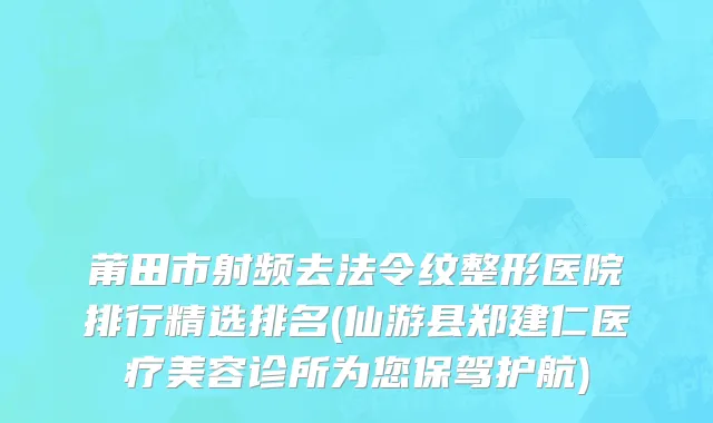 莆田市射频去法令纹整形医院排行精选排名(仙游县郑建仁医疗美容诊所为您保驾护航)