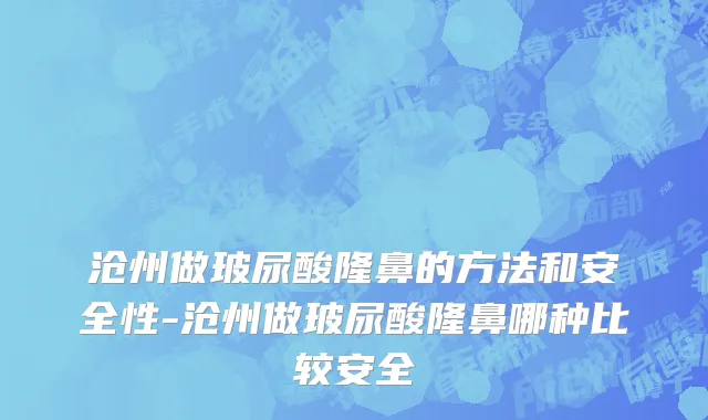 沧州做玻尿酸隆鼻的方法和安全性-沧州做玻尿酸隆鼻哪种比较安全
