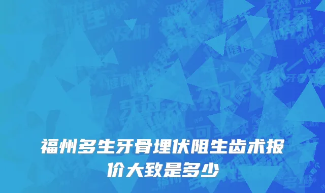 福州多生牙骨埋伏阻生齿术报价大致是多少