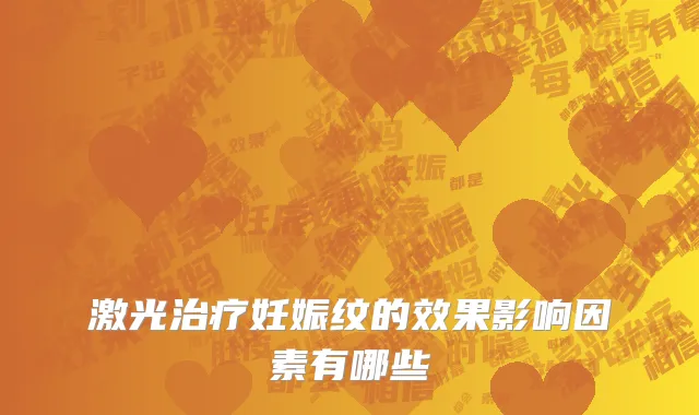 激光治疗妊娠纹的效果影响因素有哪些
