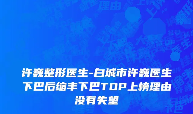 许巍整形医生-白城市许巍医生下巴后缩丰下巴TOP上榜理由没有失望