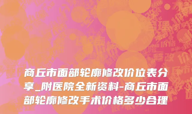 商丘市面部轮廓修改价位表分享_附医院全新资料-商丘市面部轮廓修改手术价格多少合理
