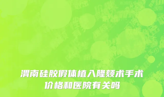 渭南硅胶假体植入隆颏术手术价格和医院有关吗